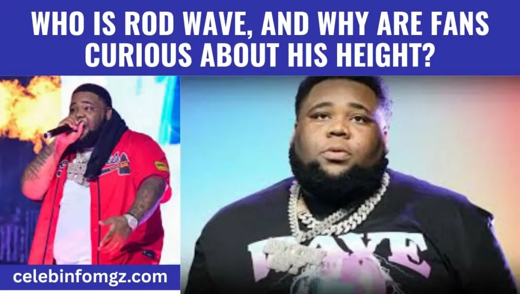 Who Is Rod Wave, and Why Are Fans Curious About His Height